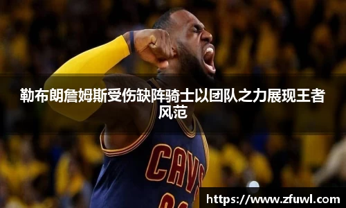 勒布朗詹姆斯受伤缺阵骑士以团队之力展现王者风范