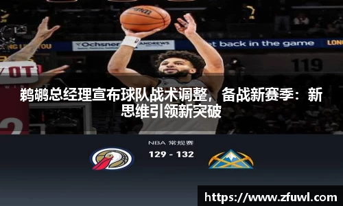 鹈鹕总经理宣布球队战术调整，备战新赛季：新思维引领新突破