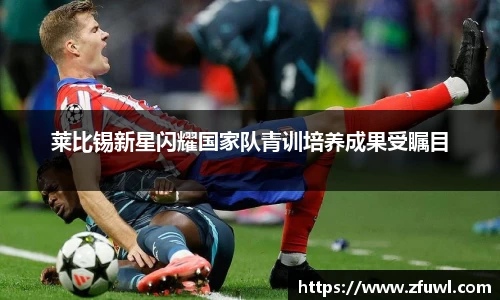 莱比锡新星闪耀国家队青训培养成果受瞩目