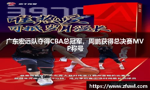 广东宏远队夺得CBA总冠军，周鹏获得总决赛MVP称号