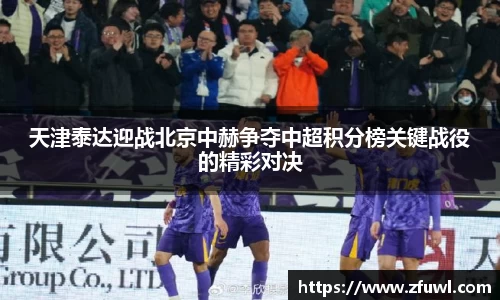 天津泰达迎战北京中赫争夺中超积分榜关键战役的精彩对决