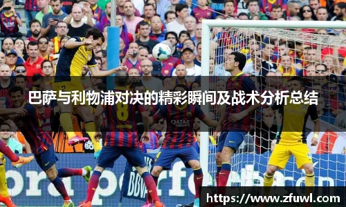 巴萨与利物浦对决的精彩瞬间及战术分析总结