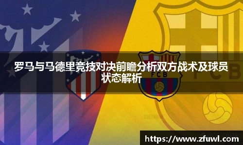 罗马与马德里竞技对决前瞻分析双方战术及球员状态解析