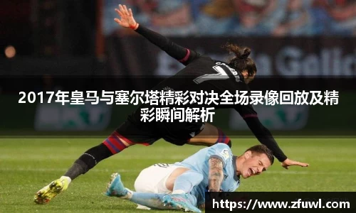 2017年皇马与塞尔塔精彩对决全场录像回放及精彩瞬间解析