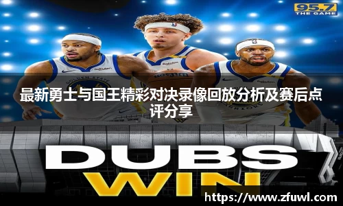 最新勇士与国王精彩对决录像回放分析及赛后点评分享