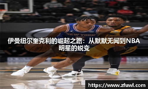 伊曼纽尔奎克利的崛起之路：从默默无闻到NBA明星的蜕变