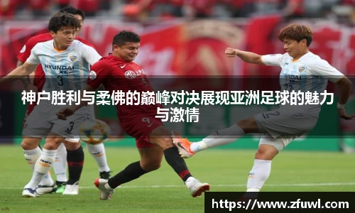 神户胜利与柔佛的巅峰对决展现亚洲足球的魅力与激情