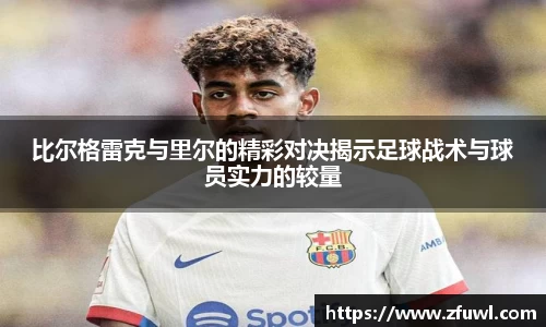 比尔格雷克与里尔的精彩对决揭示足球战术与球员实力的较量