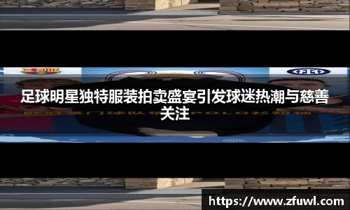 足球明星独特服装拍卖盛宴引发球迷热潮与慈善关注