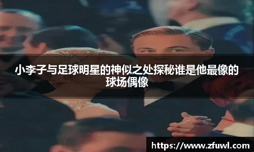 小李子与足球明星的神似之处探秘谁是他最像的球场偶像
