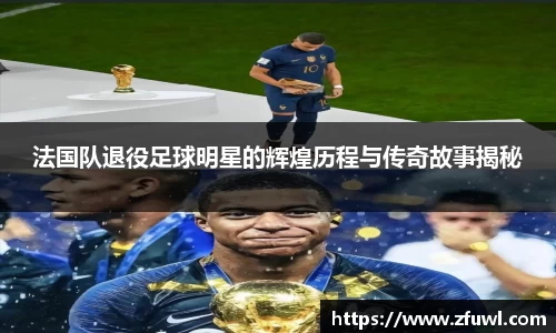 法国队退役足球明星的辉煌历程与传奇故事揭秘